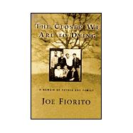 The Closer We Are to Dying; A Memoir of Father and Family