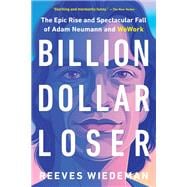 Billion Dollar Loser The Epic Rise and Spectacular Fall of Adam Neumann and WeWork