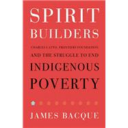 Spirit Builders Charles Catto, Frontiers Foundation and the Struggle to End Indigenous Poverty One House at a Time