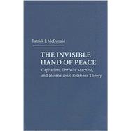 The Invisible Hand of Peace: Capitalism, The War Machine, and International Relations Theory