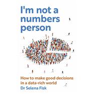 I'm not a numbers person  How to make good decisions in a data-rich world