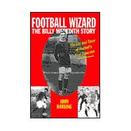Football Wizard : The Billy Meredith Story - The Life and Times of Football's First Superstar