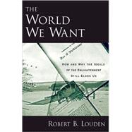 The World We Want How and Why the Ideals of the Enlightenment Still Elude Us