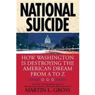 National Suicide : How Washington Is Destroying the American Dream from A to Z