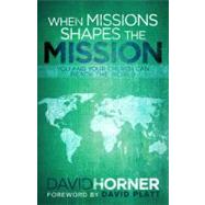 When Missions Shapes the Mission You and Your Church Can Reach the World