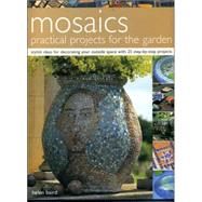 Mosaics, Practical Projects For The Garden: Stylish Ideas For Decorating Your Outside Space With 25 Step-by-step Projects
