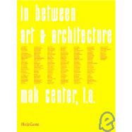 In Between: Art and Architecture : MAK Center for the Art and Architecture, Los Angeles 1995-2002