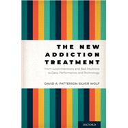 The New Addiction Treatment From Good Intentions and Bad Intuitions to Data, Performance, and Technology
