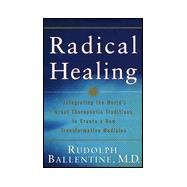 Radical Healing : Integrating the World's Great Therapeutic Traditions to Create a New Transformative Medicine