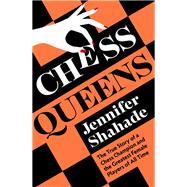 Chess Queens The True Story of a Chess Champion and the Greatest Female Players of All Time