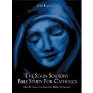 The Seven Sorrows Bible Study for Catholics: What We Can Learn from Our Mother of Sorrows