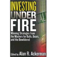 Investing Under Fire: Winning Strategies from the Masters for Bulls, Bears, and the Bewildered