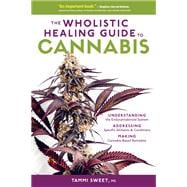 The Wholistic Healing Guide to Cannabis Understanding the Endocannabinoid System, Addressing Specific Ailments and Conditions, and Making Cannabis-Based Remedies