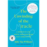 The Unwinding of the Miracle A Memoir of Life, Death, and Everything That Comes After