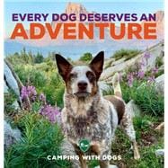 Every Dog Deserves an Adventure Amazing Stories of Camping with Dogs