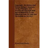Copyright - Its History And Its Law. Being A Summary Of The Principles And Practise Of Copyright With Special Reference To The American Code Of 1909 And The British Act Of 1911