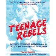 Teenage Rebels Stories of Successful High School Activists, From the Little Rock 9 to the Class of Tomorrow