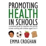 Promoting Health in Schools : A Practical Guide for Teachers and School Nurses Working with Children Aged 3 To 11