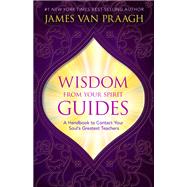 Wisdom from Your Spirit Guides A Handbook to Contact Your Soul's Greatest Teachers