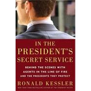 In the President's Secret Service: Behind the Scenes With Agents in the Line of Fire and the Presidents They Protect