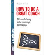 How to Be a Great Coach: 24 Lessons for Turning on the Productivity of Every Employee, 1st Edition