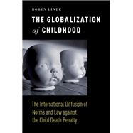 The Globalization of Childhood The International Diffusion of Norms and Law against the Child Death Penalty