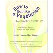 How to Eat Like a Vegetarian Even If You Never Want to Be One: More Than 250 Shortcuts, Strategies, and Simple Solutions