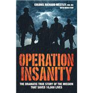 Operation Insanity The Dramatic True Story of the Mission that Saved 10,000 Lives