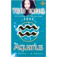 Aquarius 2002: Teri King's Complete Horoscope for All Those Whose Birthdays Fall Between 20 January and 18 February