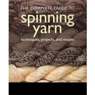 The Complete Guide to Spinning Yarn Techniques, Projects, and Recipes