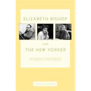 Elizabeth Bishop and The New Yorker The Complete Correspondence