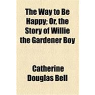 The Way to Be Happy: Or, the Story of Willie the Gardener Boy