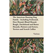 The American Hunting Dog Family - Including Foxhound, Deer Hound, Blood Hound, Beagle, Dachshund and Basset Hounds, Pointers and Setters, Terriers and