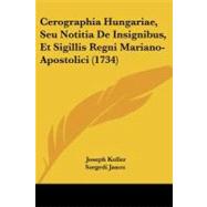 Cerographia Hungariae, Seu Notitia De Insignibus, Et Sigillis Regni Mariano-apostolici