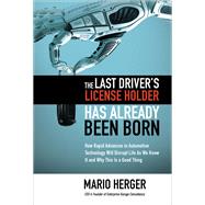 The Last Driver’s License Holder Has Already Been Born: How Rapid Advances in Automotive Technology will Disrupt Life As We Know It and Why This is a Good Thing