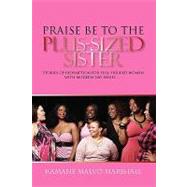 Praise Be to the Plus-Sized Sister : Stories of Redemption for Full-Figured Women with Modern-Day Issues ...