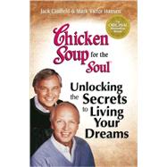Chicken Soup for the Soul: Living Your Dreams : Inspirational Stories, Powerful Principles and Practical Techniques to Help You Make Your Dreams Come True