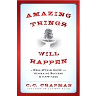 Amazing Things Will Happen A Real-World Guide on Achieving Success and Happiness