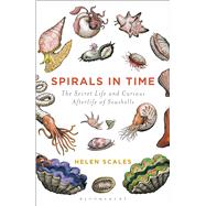 Spirals in Time The Secret Life and Curious Afterlife of Seashells