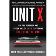 Unit X How the Pentagon and Silicon Valley Are Transforming the Future of War