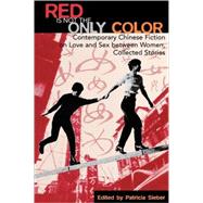 Red Is Not the Only Color Contemporary Chinese Fiction on Love and Sex between Women, Collected Stories