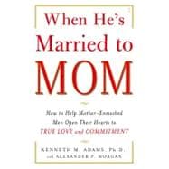 When He's Married to Mom How to Help Mother-Enmeshed Men Open Their Hearts to True Love and Commitment