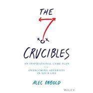 The Seven Crucibles An Inspirational Game Plan for Overcoming Adversity in Your Life