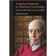 A Russian Perspective on Theoretical Archaeology: The Life and Work of Leo S. Klejn