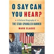 O Say Can You Hear? A Cultural Biography of 