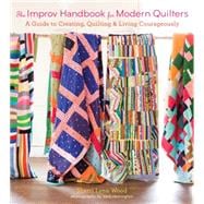 The Improv Handbook for Modern Quilters A Guide to Creating, Quilting, and Living Courageously