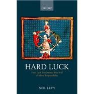 Hard Luck How Luck Undermines Free Will and Moral Responsibility