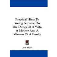 Practical Hints to Young Females, on the Duties of a Wife, a Mother and a Mistress of a Family