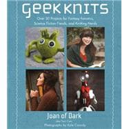 Geek Knits Over 30 Projects for Fantasy Fanatics, Science Fiction Fiends, and Knitting Nerds