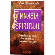 Gimnasia Espiritual/ Spiritual Gymnastics: Fortalecimiento Del Espiritu Para Trascender / Fortification of the Spirit to Transcend